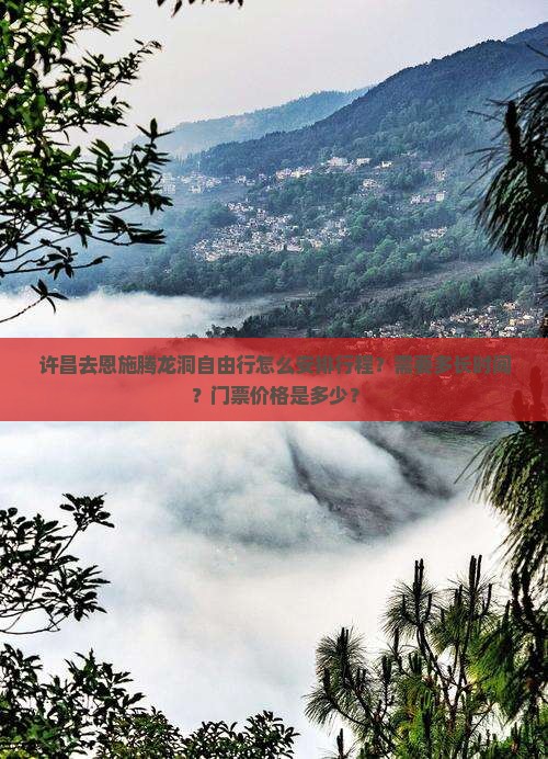 许昌去恩施腾龙洞自由行怎么安排行程？需要多长时间？门票价格是多少？