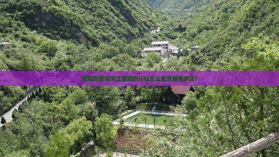 南阳到恩施清江画廊旅行社怎么走及距离多远？