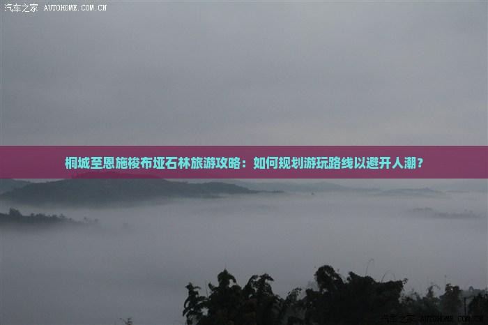 桐城至恩施梭布垭石林旅游攻略：如何规划游玩路线以避开人潮？