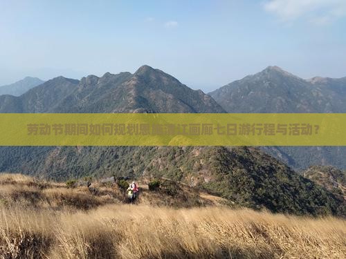 劳动节期间如何规划恩施清江画廊七日游行程与活动？