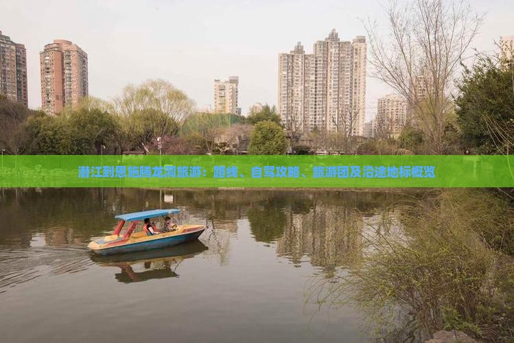 潜江到恩施腾龙洞旅游：路线、自驾攻略、旅游团及沿途地标概览