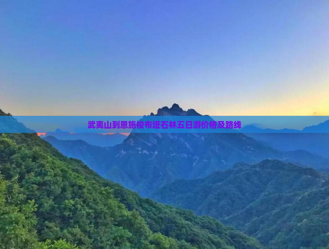 武夷山到恩施梭布垭石林五日游价格及路线