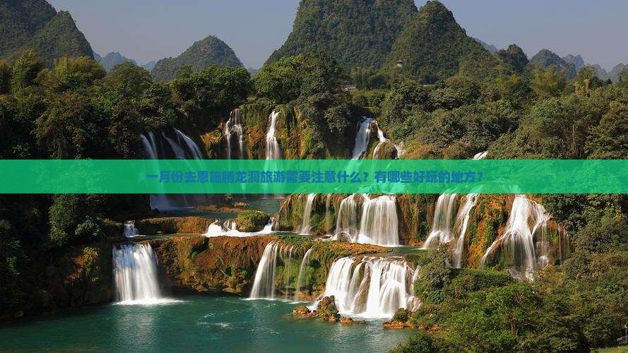 一月份去恩施腾龙洞旅游需要注意什么？有哪些好玩的地方？