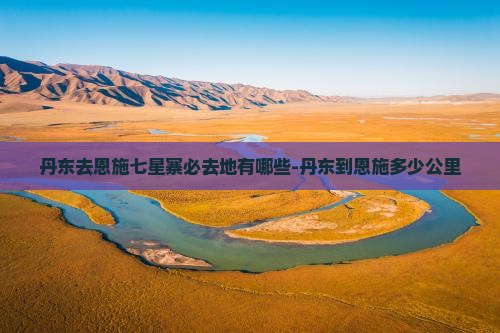 丹东去恩施七星寨必去地有哪些-丹东到恩施多少公里