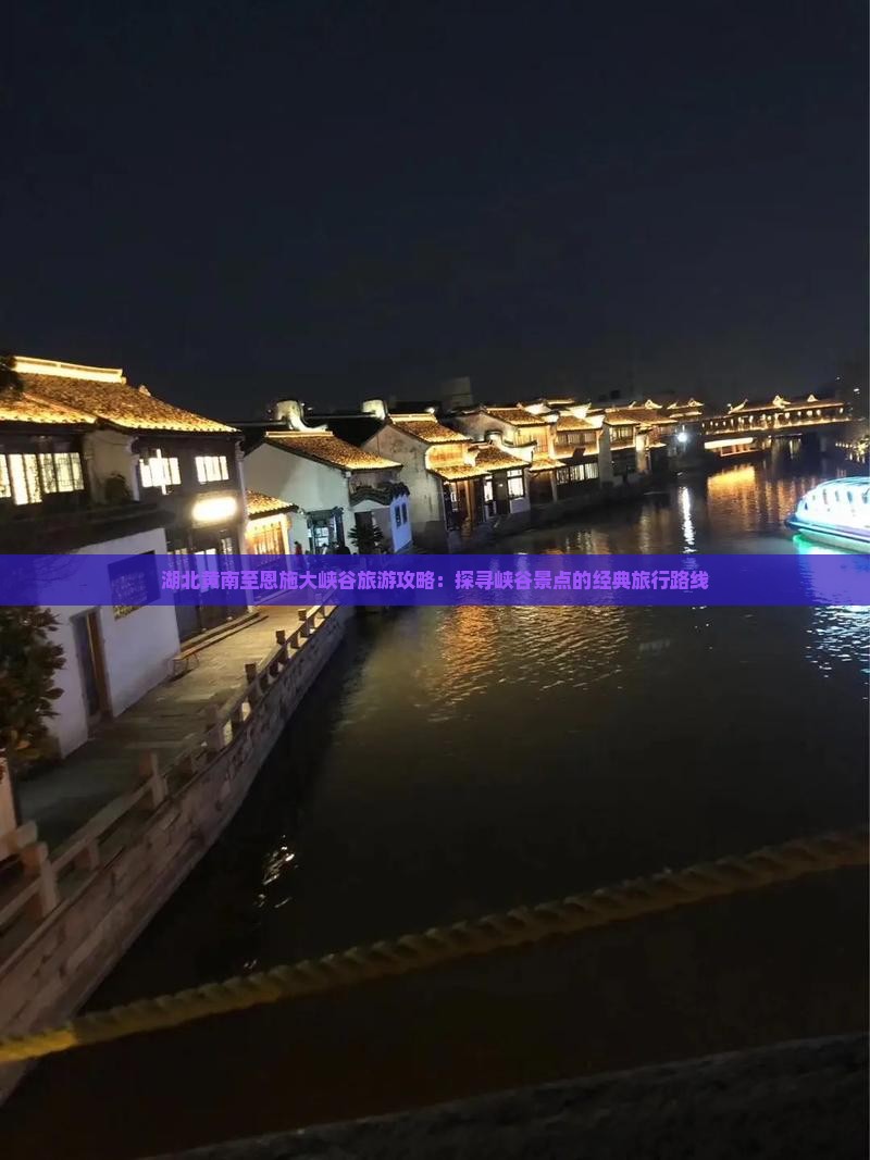 湖北黄南至恩施大峡谷旅游攻略：探寻峡谷景点的经典旅行路线