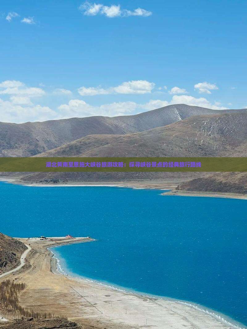 湖北黄南至恩施大峡谷旅游攻略：探寻峡谷景点的经典旅行路线