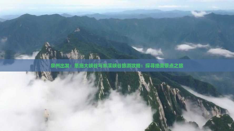 泉州出发：恩施大峡谷与东溪峡谷旅游攻略：探寻绝美景点之旅