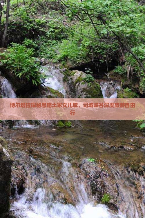 博尔塔拉探秘恩施土家女儿城、司城峡谷深度旅游自由行