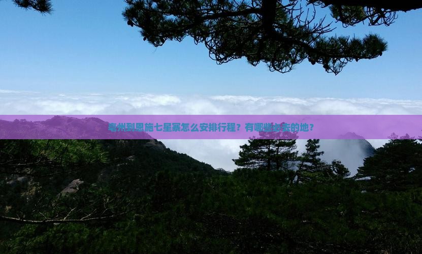 亳州到恩施七星寨怎么安排行程？有哪些必去的地？