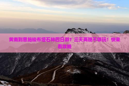 黄南到恩施梭布垭石林四日游？三天两晚不够玩！快来看攻略