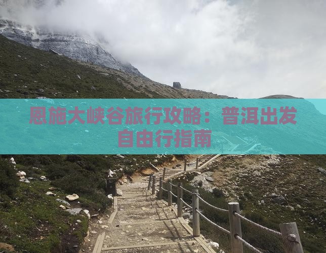 恩施大峡谷旅行攻略：普洱出发自由行指南