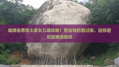 临猗去恩施土家女儿城攻略？想省钱的看过来，这份避坑指南请收好