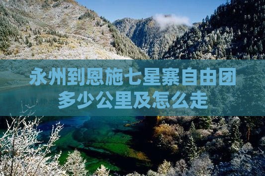 永州到恩施七星寨自由团多少公里及怎么走