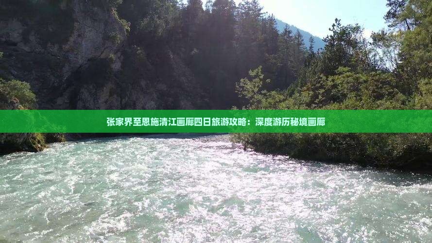 张家界至恩施清江画廊四日旅游攻略：深度游历秘境画廊