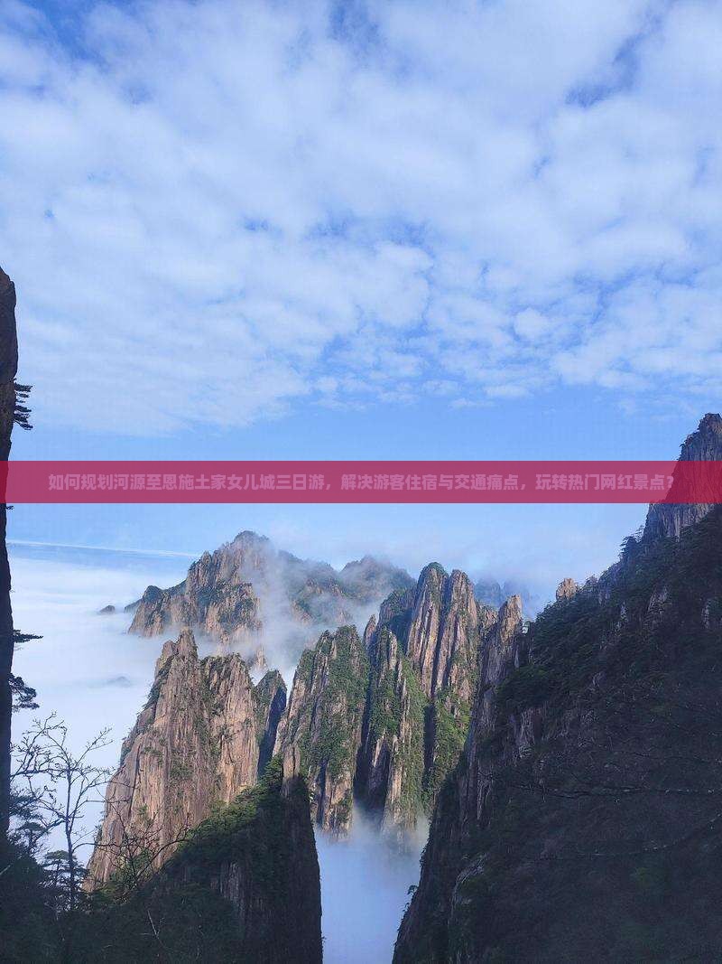 如何规划河源至恩施土家女儿城三日游，解决游客住宿与交通痛点，玩转热门网红景点？