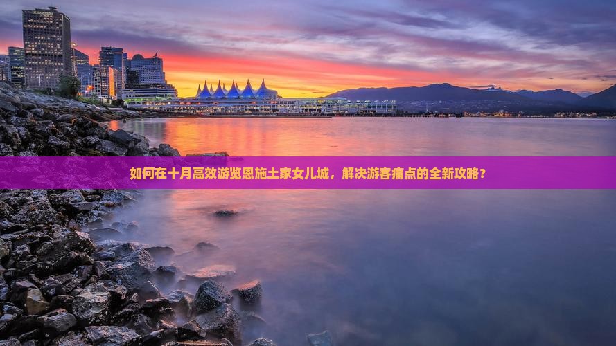 如何在十月高效游览恩施土家女儿城，解决游客痛点的全新攻略？