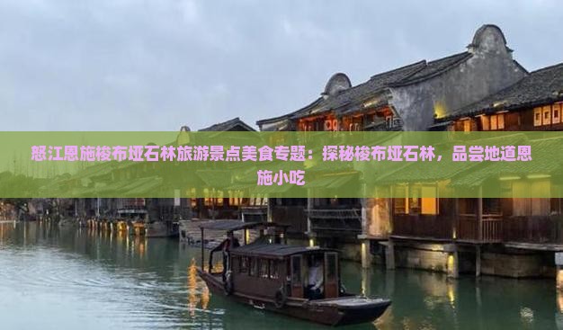 怒江恩施梭布垭石林旅游景点美食专题：探秘梭布垭石林，品尝地道恩施小吃
