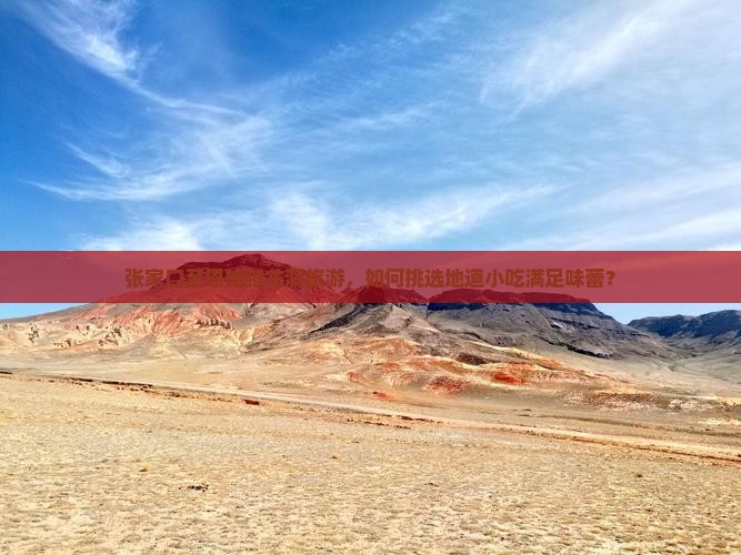 张家口至恩施腾龙洞旅游，如何挑选地道小吃满足味蕾？