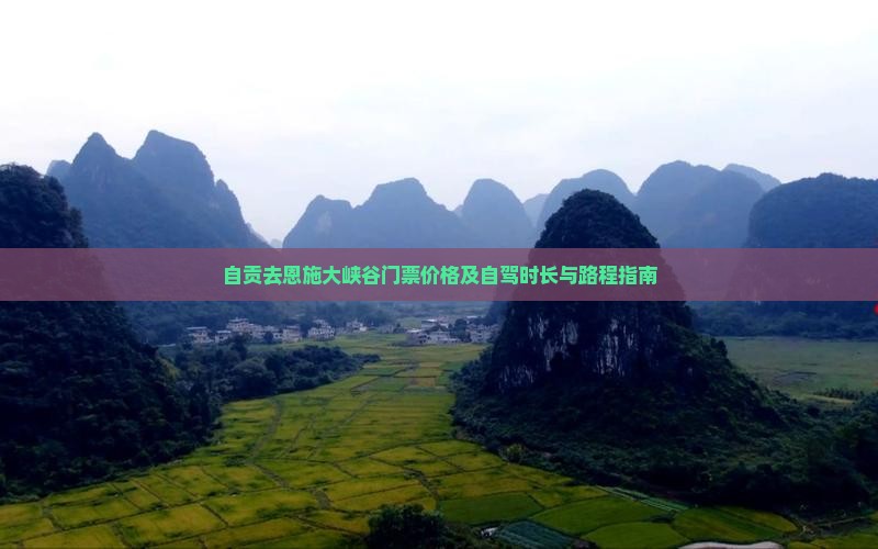 自贡去恩施大峡谷门票价格及自驾时长与路程指南