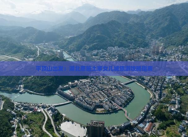 平顶山出发：湖北恩施土家女儿城旅游攻略指南