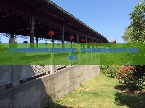 《兴安盟恩施土司城旅游攻略：探寻司城景点自由行全指南》