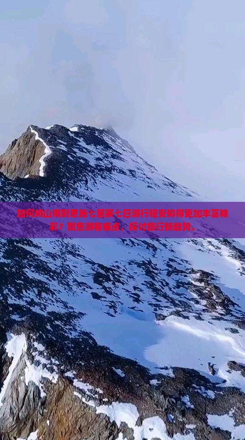 如何将山南到恩施七星寨七日游行程安排得更加丰富精彩？聚焦游客痛点，探讨旅行新趋势。