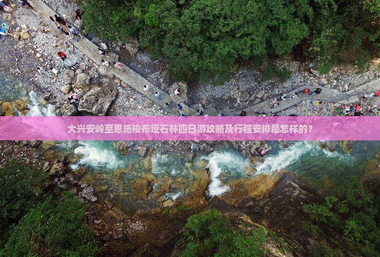大兴安岭至恩施梭布垭石林四日游攻略及行程安排是怎样的？