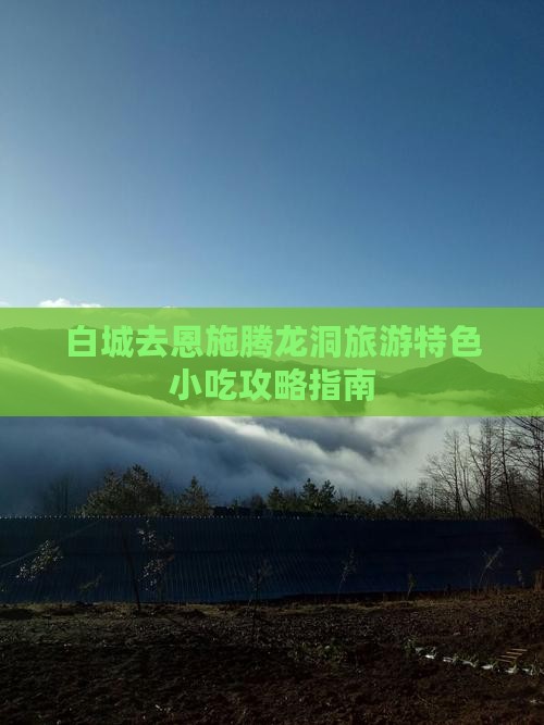 白城去恩施腾龙洞旅游特色小吃攻略指南
