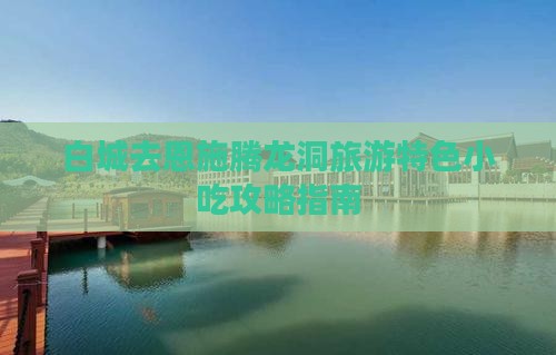 白城去恩施腾龙洞旅游特色小吃攻略指南