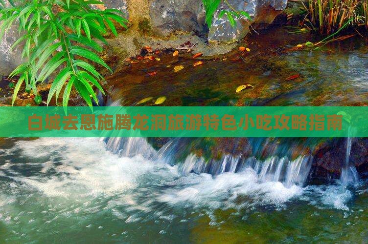 白城去恩施腾龙洞旅游特色小吃攻略指南
