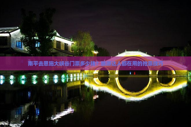 南平去恩施大峡谷门票多少钱？旅游达人都在用的抢票技巧