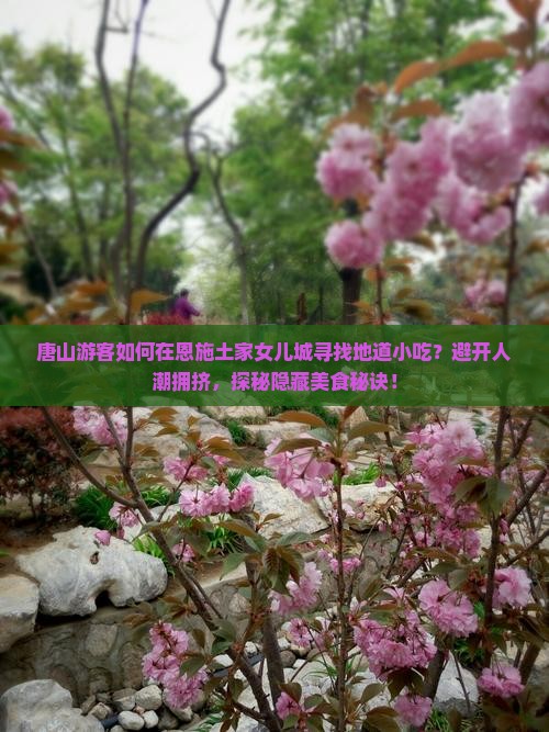 唐山游客如何在恩施土家女儿城寻找地道小吃？避开人潮拥挤，探秘隐藏美食秘诀！