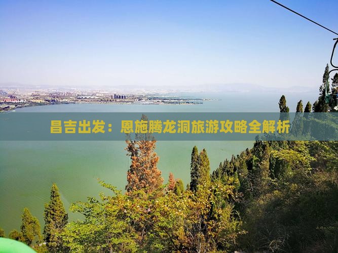 昌吉出发：恩施腾龙洞旅游攻略全解析