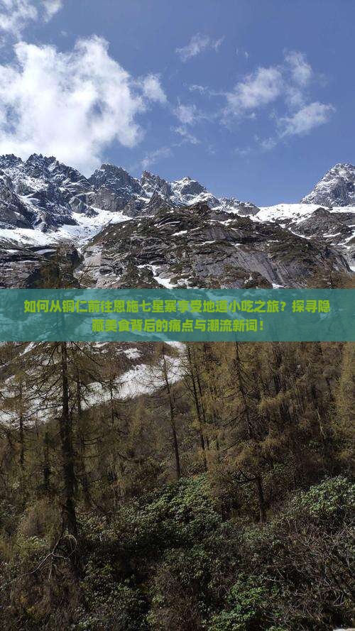如何从铜仁前往恩施七星寨享受地道小吃之旅？探寻隐藏美食背后的痛点与潮流新词！