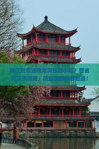 镇江到恩施腾龙洞旅游小吃？想省钱又玩得爽，这些攻略你得知道！