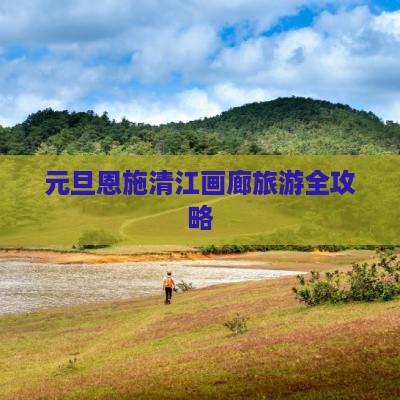 元旦恩施清江画廊旅游全攻略