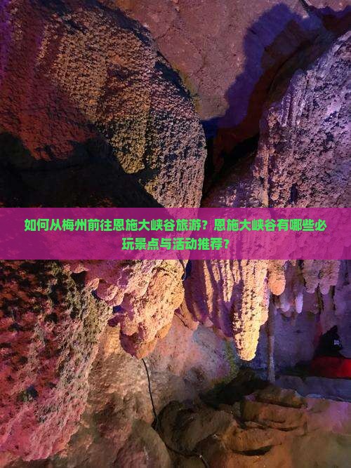 如何从梅州前往恩施大峡谷旅游？恩施大峡谷有哪些必玩景点与活动推荐？