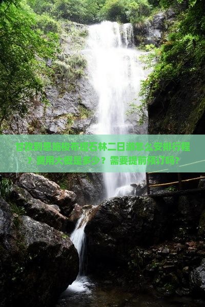 甘孜到恩施梭布垭石林二日游怎么安排行程？费用大概是多少？需要提前预订吗？