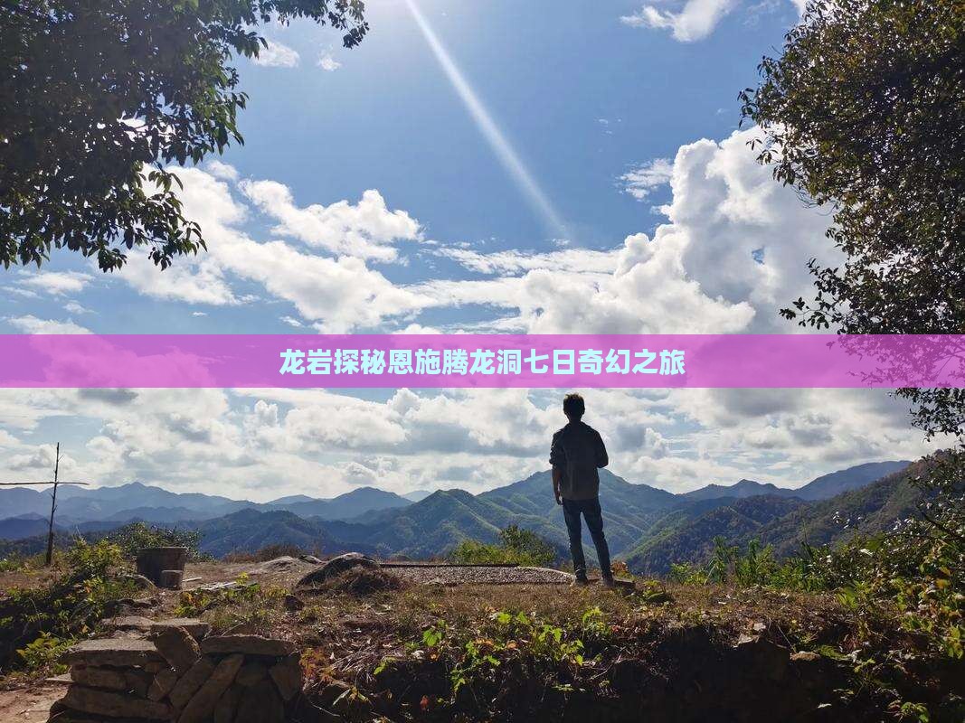 龙岩探秘恩施腾龙洞七日奇幻之旅