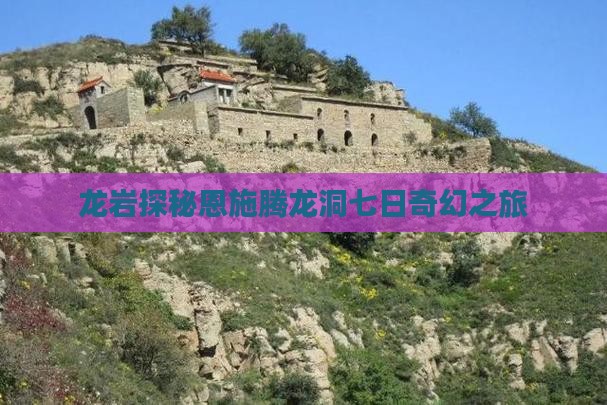 龙岩探秘恩施腾龙洞七日奇幻之旅