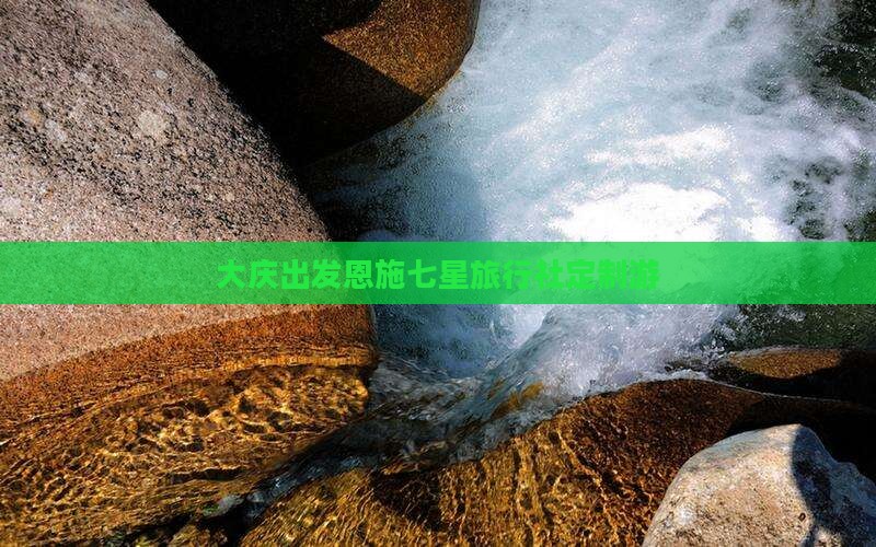 大庆出发恩施七星旅行社定制游