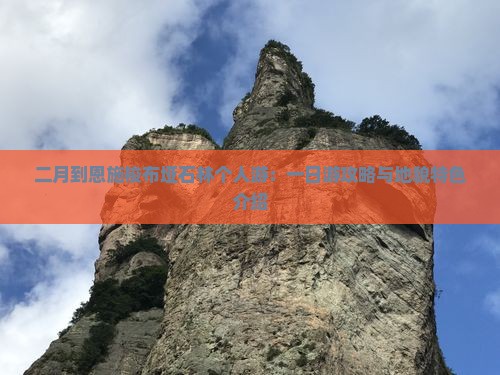 二月到恩施梭布垭石林个人游：一日游攻略与地貌特色介绍