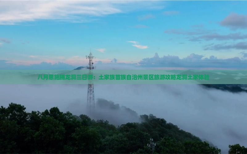 八月恩施腾龙洞三日游：土家族苗族自治州景区旅游攻略龙洞土家体验