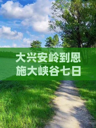 大兴安岭到恩施大峡谷七日旅游攻略