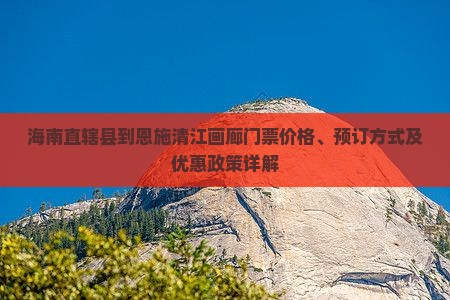 海南直辖县到恩施清江画廊门票价格、预订方式及优惠政策详解