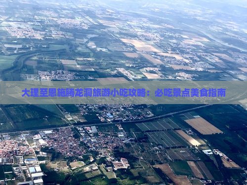 大理至恩施腾龙洞旅游小吃攻略：必吃景点美食指南