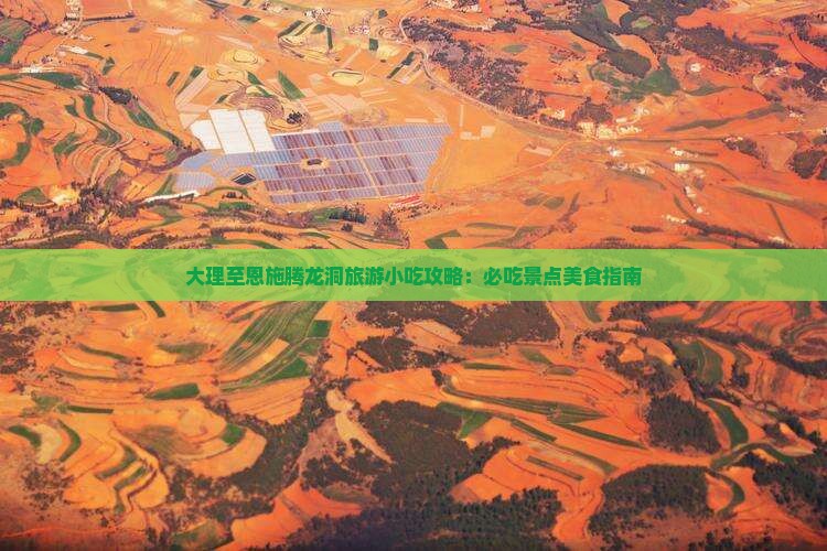 大理至恩施腾龙洞旅游小吃攻略：必吃景点美食指南