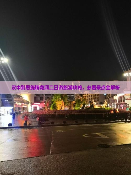 汉中到恩施腾龙洞二日游旅游攻略，必看景点全解析