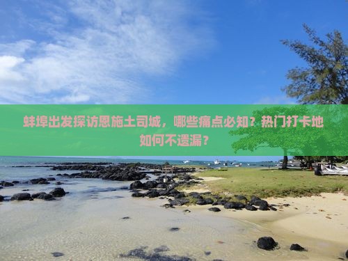 蚌埠出发探访恩施土司城，哪些痛点必知？热门打卡地如何不遗漏？