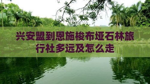 兴安盟到恩施梭布垭石林旅行社多远及怎么走